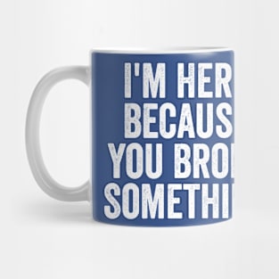 I'm Here Because You Broke Something White Mug